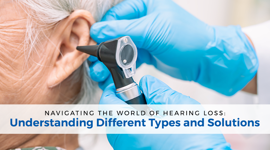 Navigating the World of Hearing Loss: Understanding Different Types and Solutions